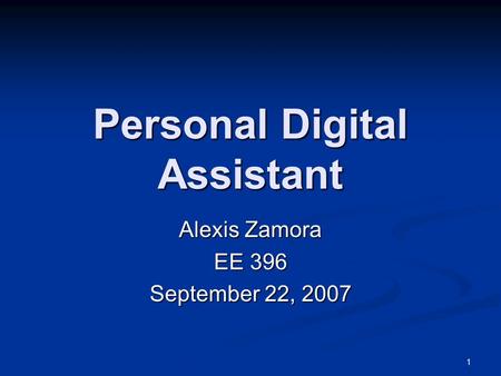 1 Personal Digital Assistant Alexis Zamora EE 396 September 22, 2007.