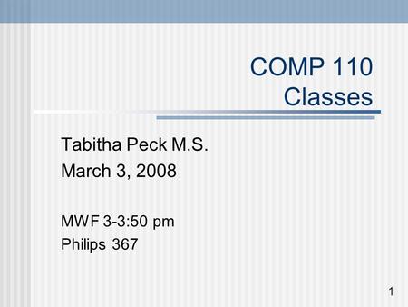 COMP 110 Classes Tabitha Peck M.S. March 3, 2008 MWF 3-3:50 pm Philips 367 1.