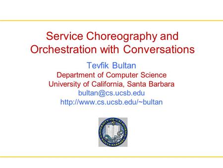 Service Choreography and Orchestration with Conversations Tevfik Bultan Department of Computer Science University of California, Santa Barbara