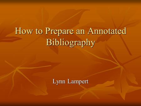 How to Prepare an Annotated Bibliography Lynn Lampert.