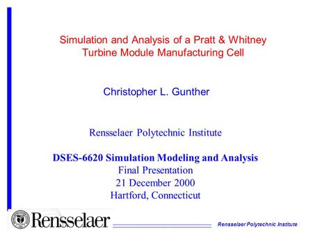 Rensselaer Polytechnic Institute Simulation and Analysis of a Pratt & Whitney Turbine Module Manufacturing Cell Christopher L. Gunther Rensselaer Polytechnic.