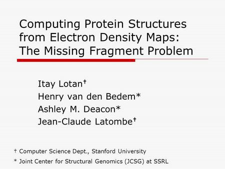 Computing Protein Structures from Electron Density Maps: The Missing Fragment Problem Itay Lotan † Henry van den Bedem* Ashley M. Deacon* Jean-Claude Latombe.