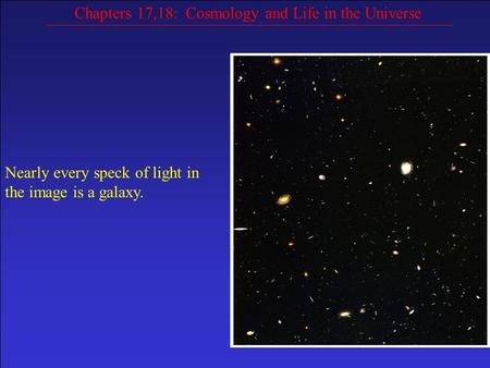 Chapters 17,18: Cosmology and Life in the Universe Nearly every speck of light in the image is a galaxy.