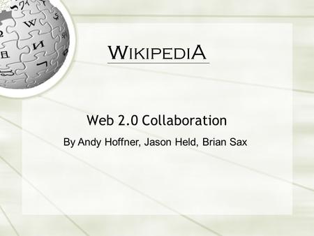 Wikipedi A Web 2.0 Collaboration By Andy Hoffner, Jason Held, Brian Sax.