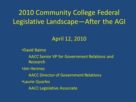 2010 Community College Federal Legislative Landscape—After the AGI April 12, 2010 David Baime AACC Senior VP for Government Relations and Research Jim.