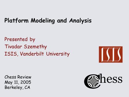 Chess Review May 11, 2005 Berkeley, CA Platform Modeling and Analysis Presented by Tivadar Szemethy ISIS, Vanderbilt University.