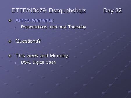 Announcements: 1. Presentations start next Thursday Questions? This week and Monday: DSA, Digital Cash DSA, Digital Cash DTTF/NB479: DszquphsbqizDay 32.