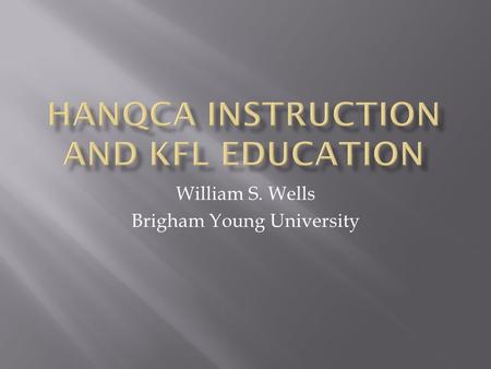 William S. Wells Brigham Young University.  KFL – Korean as a Foreign Language for native English speakers.  Hanqca – Sino-Korean Characters, or individual.