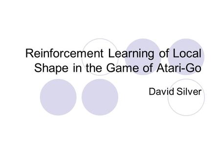 Reinforcement Learning of Local Shape in the Game of Atari-Go David Silver.
