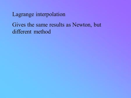 Lagrange interpolation Gives the same results as Newton, but different method.