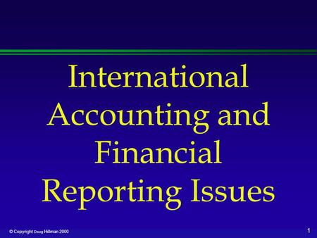 1 © Copyright Doug Hillman 2000 International Accounting and Financial Reporting Issues.