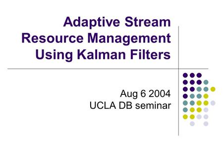 Adaptive Stream Resource Management Using Kalman Filters Aug 6 2004 UCLA DB seminar.