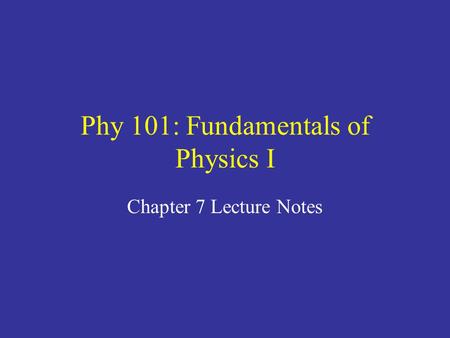 Phy 101: Fundamentals of Physics I Chapter 7 Lecture Notes.