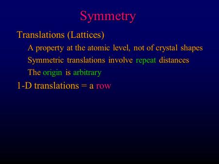 Symmetry Translations (Lattices) A property at the atomic level, not of crystal shapes Symmetric translations involve repeat distances The origin is arbitrary.