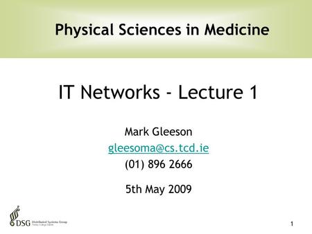 1 IT Networks - Lecture 1 Mark Gleeson (01) 896 2666 5th May 2009 Physical Sciences in Medicine.