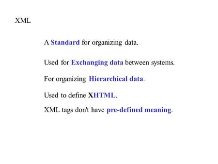 XML A Standard for organizing data. Used for Exchanging data between systems. Used to define XHTML. For organizing Hierarchical data. XML tags don't have.