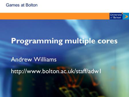 Games at Bolton Programming multiple cores Andrew Williams