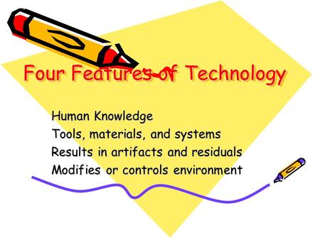 Four Features of Technology Human Knowledge Tools, materials, and systems Results in artifacts and residuals Modifies or controls environment.