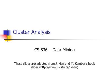 Cluster Analysis CS 536 – Data Mining These slides are adapted from J. Han and M. Kamber’s book slides (http://www.cs.sfu.ca/~han)