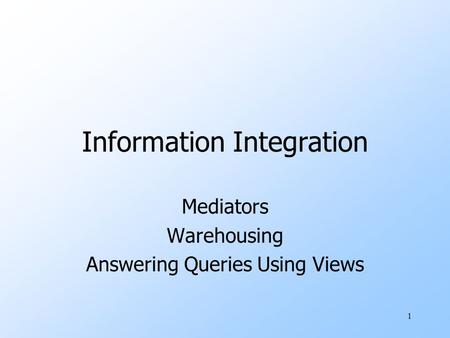 1 Information Integration Mediators Warehousing Answering Queries Using Views.