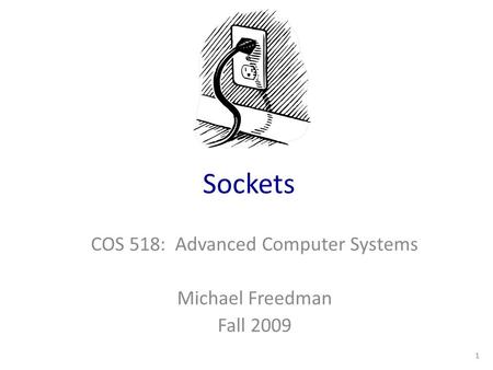 Sockets COS 518: Advanced Computer Systems Michael Freedman Fall 2009 1.