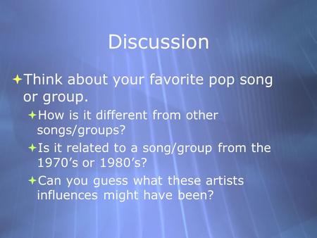 Discussion  Think about your favorite pop song or group.  How is it different from other songs/groups?  Is it related to a song/group from the 1970’s.