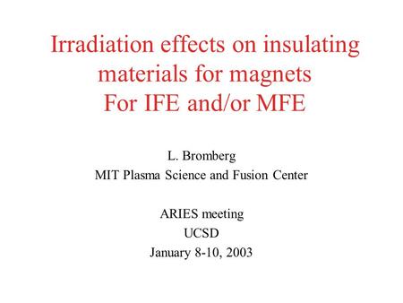 Irradiation effects on insulating materials for magnets For IFE and/or MFE L. Bromberg MIT Plasma Science and Fusion Center ARIES meeting UCSD January.