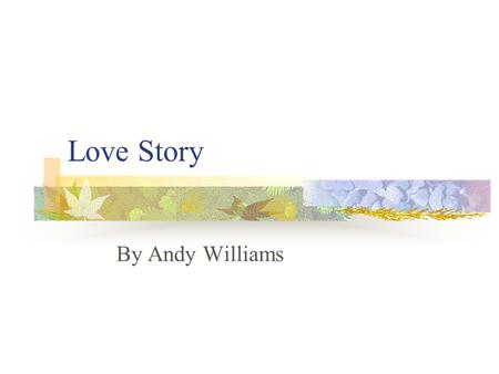Love Story By Andy Williams. Where do I begin to tell a story of how great a love can be the sweet love story that is older than the sea the simple truth.