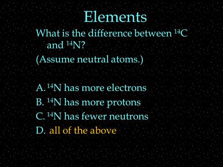 Elements What is the difference between 14 C and 14 N? (Assume neutral atoms.) A. 14 N has more electrons B. 14 N has more protons C. 14 N has fewer neutrons.