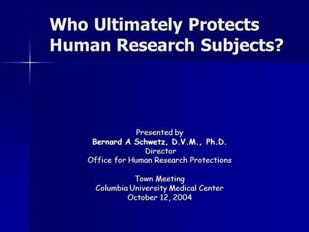 Who Ultimately Protects Human Research Subjects? Presented by Bernard A Schwetz, D.V.M., Ph.D. Director Director Office for Human Research Protections.