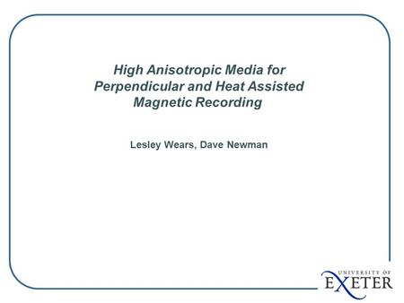 High Anisotropic Media for Perpendicular and Heat Assisted Magnetic Recording Lesley Wears, Dave Newman.