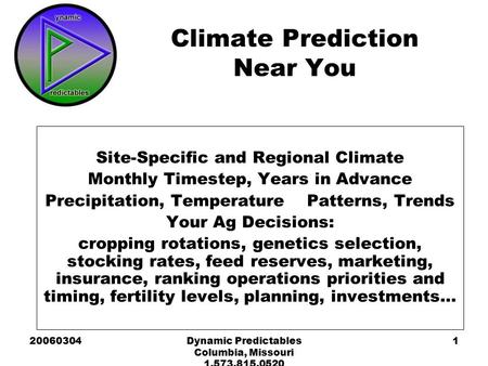 20060304Dynamic Predictables Columbia, Missouri 1.573.815.0520 1 Climate Prediction Near You Your Logo Here Site-Specific and Regional Climate Monthly.