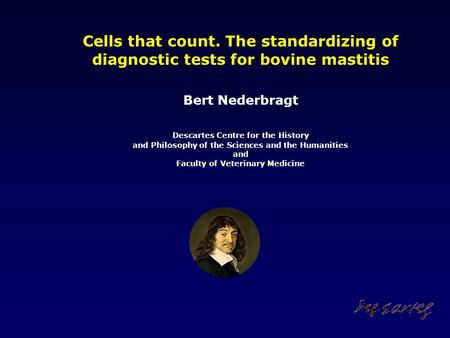 Cells that count. The standardizing of diagnostic tests for bovine mastitis Bert Nederbragt Descartes Centre for the History and Philosophy of the Sciences.