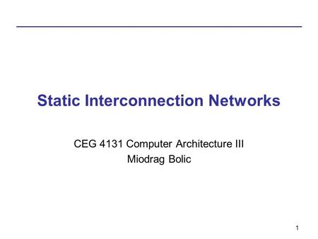 1 Static Interconnection Networks CEG 4131 Computer Architecture III Miodrag Bolic.