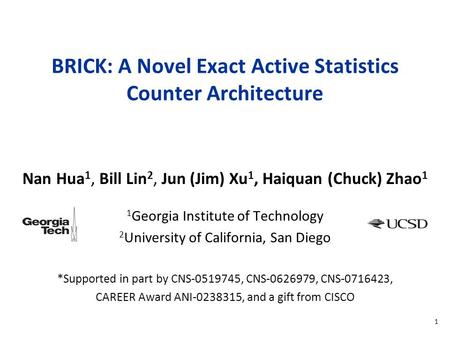 1 BRICK: A Novel Exact Active Statistics Counter Architecture Nan Hua 1, Bill Lin 2, Jun (Jim) Xu 1, Haiquan (Chuck) Zhao 1 1 Georgia Institute of Technology.