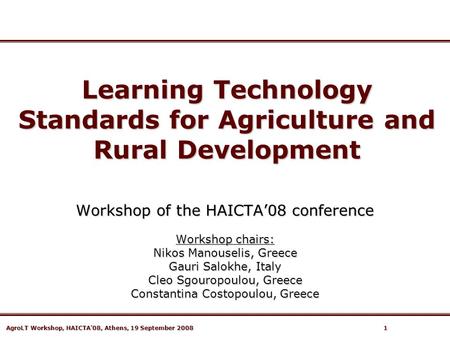 AgroLT Workshop, HAICTA’08, Athens, 19 September 2008 1 Learning Technology Standards for Agriculture and Rural Development Workshop of the HAICTA’08 conference.