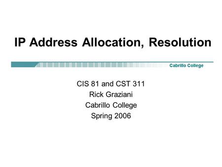 IP Address Allocation, Resolution CIS 81 and CST 311 Rick Graziani Cabrillo College Spring 2006.