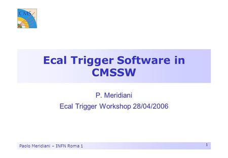 Paolo Meridiani – INFN Roma 1 1 Ecal Trigger Software in CMSSW P. Meridiani Ecal Trigger Workshop 28/04/2006.