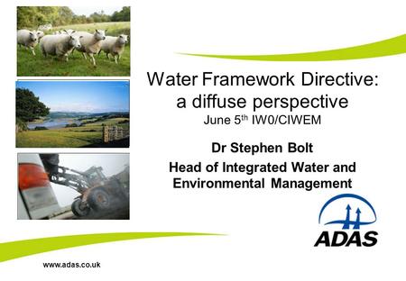 Www.adas.co.uk Water Framework Directive: a diffuse perspective June 5 th IW0/CIWEM Dr Stephen Bolt Head of Integrated Water and Environmental Management.