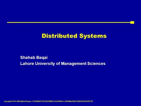 Copyright © 1995-2002 Clifford Neuman - UNIVERSITY OF SOUTHERN CALIFORNIA - INFORMATION SCIENCES INSTITUTE Distributed Systems Shahab Baqai Lahore University.