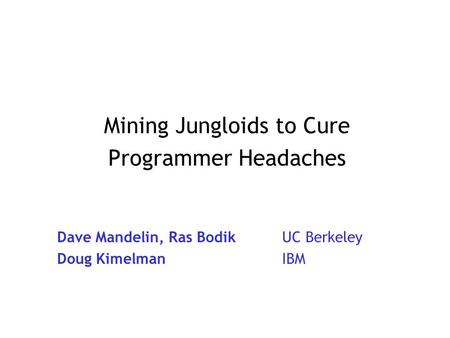Mining Jungloids to Cure Programmer Headaches Dave Mandelin, Ras BodikUC Berkeley Doug KimelmanIBM.
