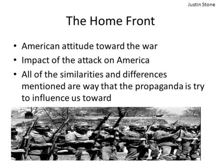 The Home Front American attitude toward the war Impact of the attack on America All of the similarities and differences mentioned are way that the propaganda.