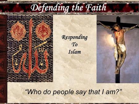 Defending the Faith RespondingToIslam “Who do people say that I am?”