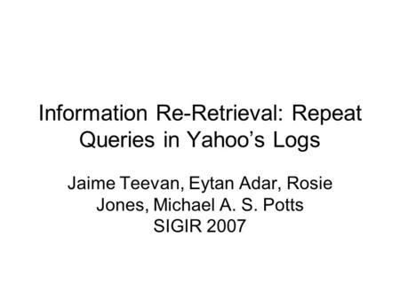 Information Re-Retrieval: Repeat Queries in Yahoo’s Logs Jaime Teevan, Eytan Adar, Rosie Jones, Michael A. S. Potts SIGIR 2007.