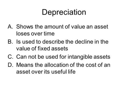 Depreciation A.Shows the amount of value an asset loses over time B.Is used to describe the decline in the value of fixed assets C.Can not be used for.