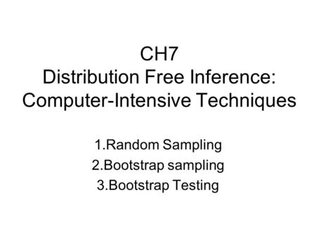 CH7 Distribution Free Inference: Computer-Intensive Techniques 1.Random Sampling 2.Bootstrap sampling 3.Bootstrap Testing.
