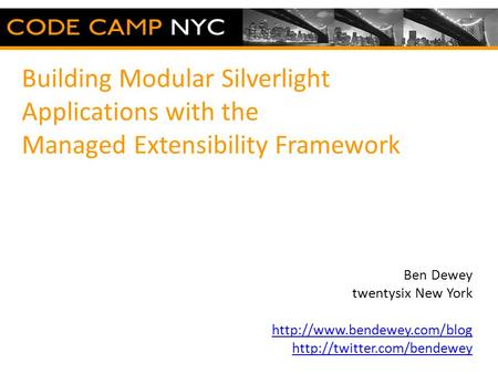 Building Modular Silverlight Applications with the Managed Extensibility Framework Ben Dewey twentysix New York