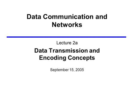 Data Communication and Networks Lecture 2a Data Transmission and Encoding Concepts September 15, 2005.