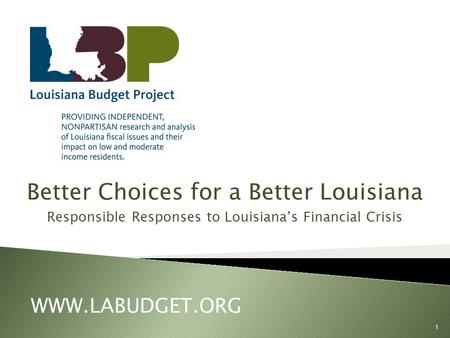 Better Choices for a Better Louisiana Responsible Responses to Louisiana’s Financial Crisis WWW.LABUDGET.ORG 1.