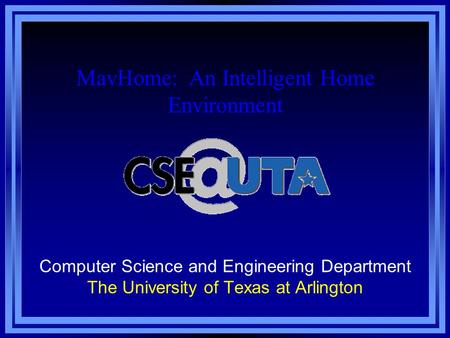 Computer Science and Engineering Department The University of Texas at Arlington MavHome: An Intelligent Home Environment.